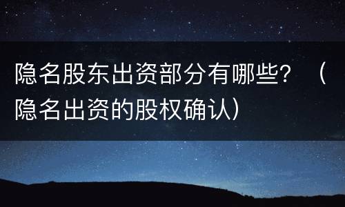 隐名股东出资部分有哪些？（隐名出资的股权确认）