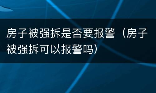 房子被强拆是否要报警（房子被强拆可以报警吗）