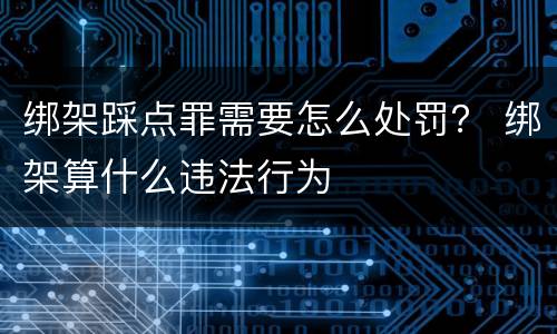 绑架踩点罪需要怎么处罚？ 绑架算什么违法行为