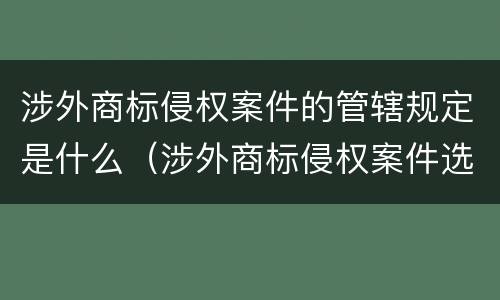 涉外商标侵权案件的管辖规定是什么（涉外商标侵权案件选择适用法）