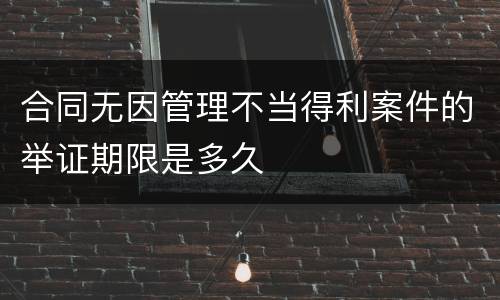 合同无因管理不当得利案件的举证期限是多久