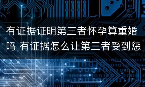有证据证明第三者怀孕算重婚吗 有证据怎么让第三者受到惩罚