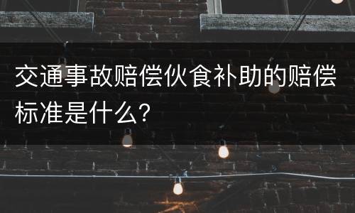 交通事故赔偿伙食补助的赔偿标准是什么？