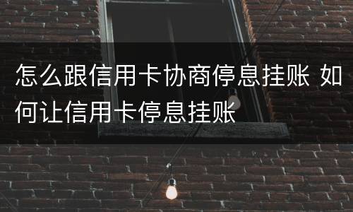 怎么跟信用卡协商停息挂账 如何让信用卡停息挂账