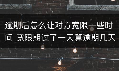 逾期后怎么让对方宽限一些时间 宽限期过了一天算逾期几天
