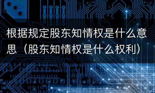 根据规定股东知情权是什么意思（股东知情权是什么权利）