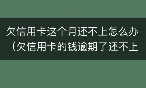 欠信用卡这个月还不上怎么办（欠信用卡的钱逾期了还不上怎么办）