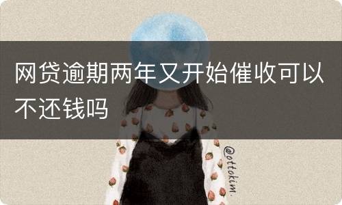 网贷逾期两年又开始催收可以不还钱吗