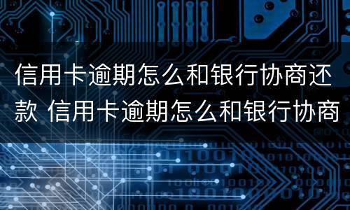 信用卡逾期怎么和银行协商还款 信用卡逾期怎么和银行协商还款?