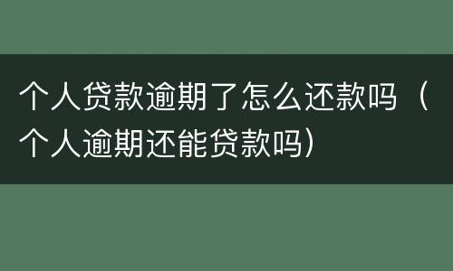 个人贷款逾期了怎么还款吗（个人逾期还能贷款吗）
