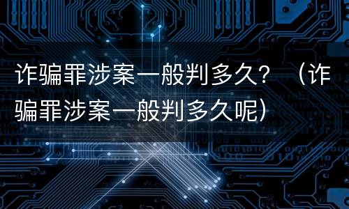 诈骗罪涉案一般判多久？（诈骗罪涉案一般判多久呢）