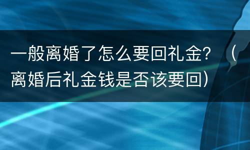 一般离婚了怎么要回礼金？（离婚后礼金钱是否该要回）