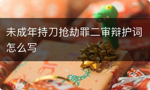 未成年持刀抢劫罪二审辩护词怎么写
