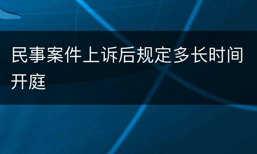 民事案件上诉后规定多长时间开庭