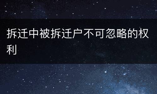 拆迁中被拆迁户不可忽略的权利