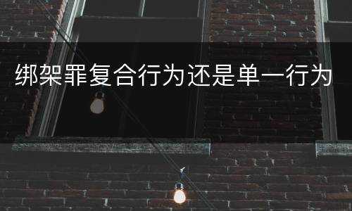 绑架罪复合行为还是单一行为