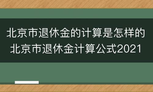 北京市退休金的计算是怎样的 北京市退休金计算公式2021