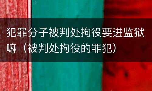 犯罪分子被判处拘役要进监狱嘛（被判处拘役的罪犯）