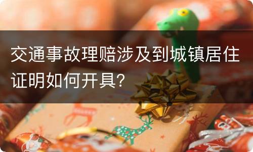 交通事故理赔涉及到城镇居住证明如何开具？