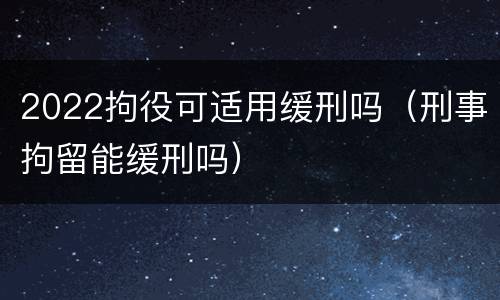 2022拘役可适用缓刑吗（刑事拘留能缓刑吗）
