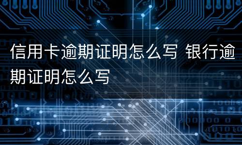 信用卡逾期证明怎么写 银行逾期证明怎么写