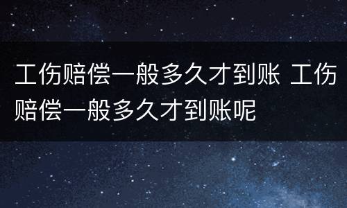 工伤赔偿一般多久才到账 工伤赔偿一般多久才到账呢