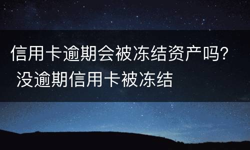 信用卡逾期会被冻结资产吗？ 没逾期信用卡被冻结