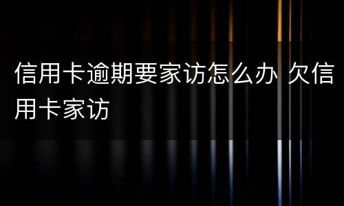 信用卡逾期要家访怎么办 欠信用卡家访