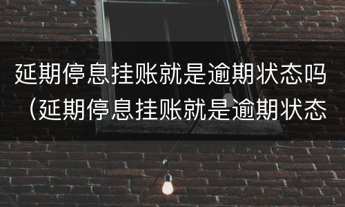 延期停息挂账就是逾期状态吗（延期停息挂账就是逾期状态吗）
