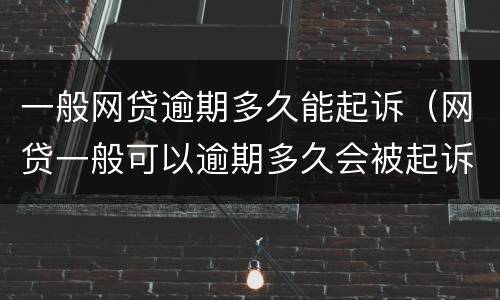 一般网贷逾期多久能起诉（网贷一般可以逾期多久会被起诉）