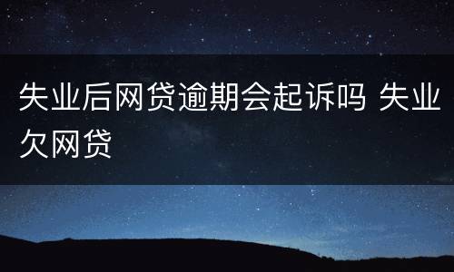 失业后网贷逾期会起诉吗 失业欠网贷