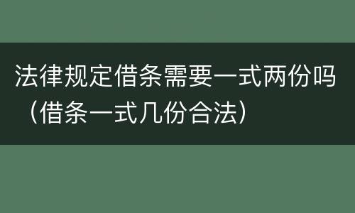 法律规定借条需要一式两份吗（借条一式几份合法）