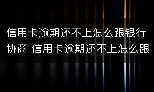 信用卡逾期还不上怎么跟银行协商 信用卡逾期还不上怎么跟银行协商分期
