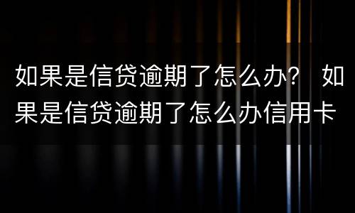 如果是信贷逾期了怎么办？ 如果是信贷逾期了怎么办信用卡