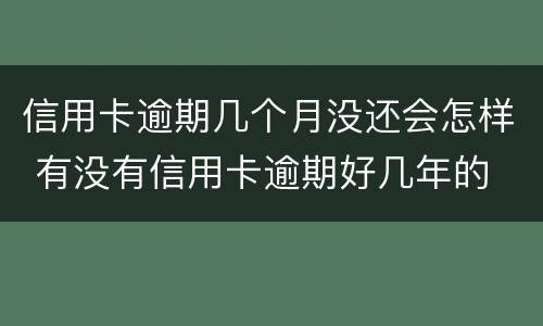 信用卡逾期几个月没还会怎样 有没有信用卡逾期好几年的