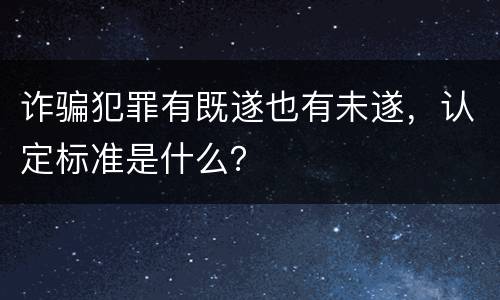 诈骗犯罪有既遂也有未遂，认定标准是什么？