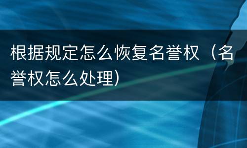 根据规定怎么恢复名誉权（名誉权怎么处理）