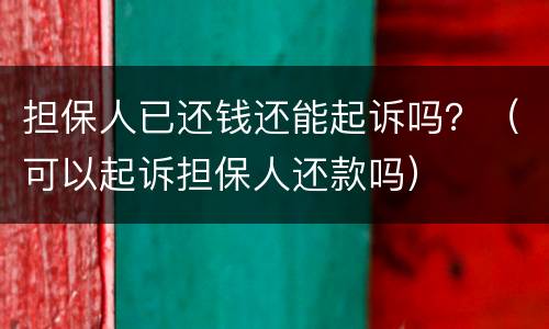 担保人已还钱还能起诉吗？（可以起诉担保人还款吗）