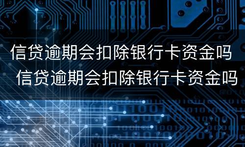 信贷逾期会扣除银行卡资金吗 信贷逾期会扣除银行卡资金吗