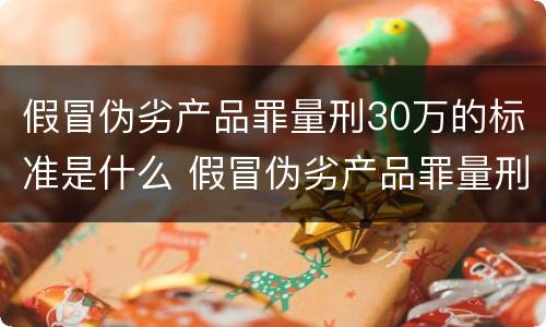 假冒伪劣产品罪量刑30万的标准是什么 假冒伪劣产品罪量刑多少金额