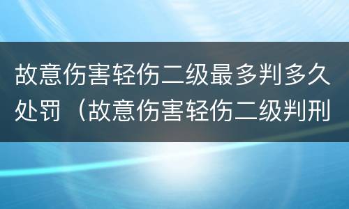 故意伤害轻伤二级最多判多久处罚（故意伤害轻伤二级判刑标准）
