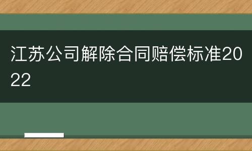 江苏公司解除合同赔偿标准2022