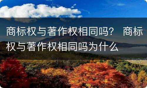 商标权与著作权相同吗？ 商标权与著作权相同吗为什么