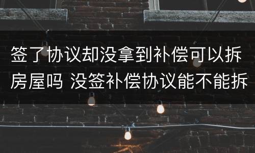 签了协议却没拿到补偿可以拆房屋吗 没签补偿协议能不能拆房子