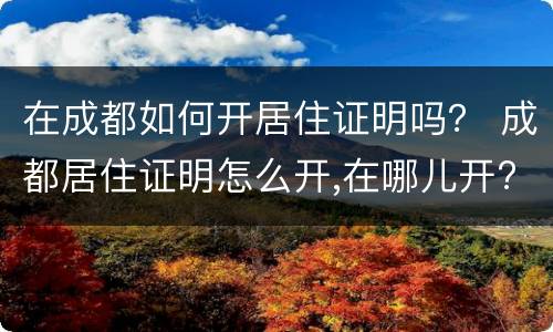 在成都如何开居住证明吗？ 成都居住证明怎么开,在哪儿开?