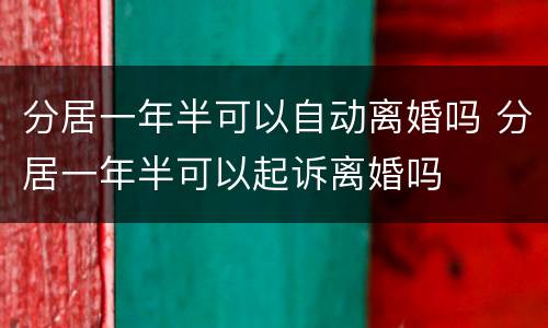 分居一年半可以自动离婚吗 分居一年半可以起诉离婚吗