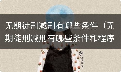 无期徒刑减刑有哪些条件（无期徒刑减刑有哪些条件和程序）