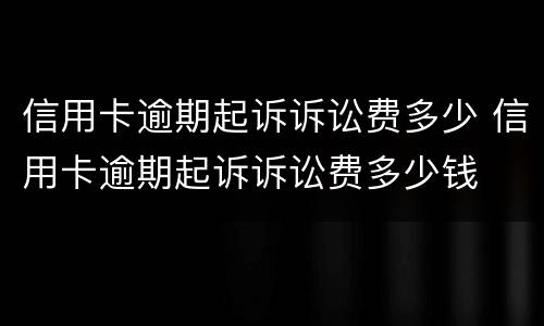 信用卡逾期起诉诉讼费多少 信用卡逾期起诉诉讼费多少钱