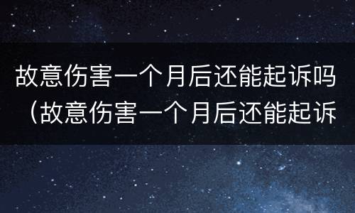 故意伤害一个月后还能起诉吗（故意伤害一个月后还能起诉吗）