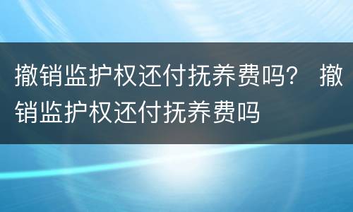 撤销监护权还付抚养费吗？ 撤销监护权还付抚养费吗